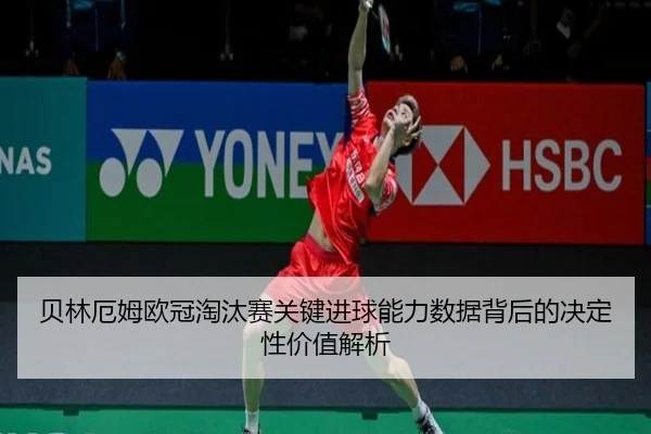 贝林厄姆欧冠淘汰赛关键进球能力数据背后的决定性价值解析
