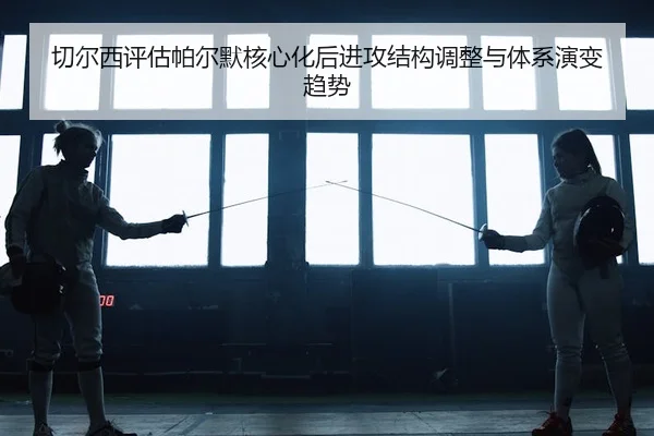 切尔西评估帕尔默核心化后进攻结构调整与体系演变趋势