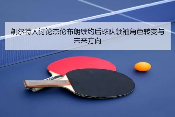 凯尔特人讨论杰伦布朗续约后球队领袖角色转变与未来方向