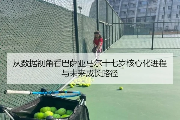 从数据视角看巴萨亚马尔十七岁核心化进程与未来成长路径