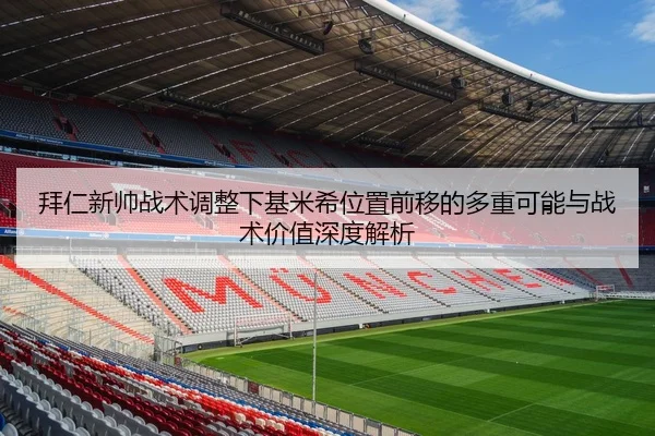 拜仁新帅战术调整下基米希位置前移的多重可能与战术价值深度解析