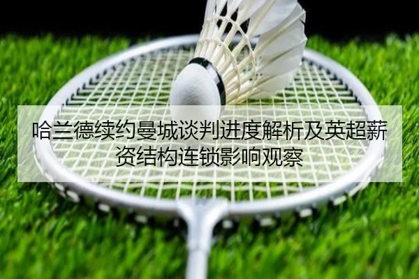 哈兰德续约曼城谈判进度解析及英超薪资结构连锁影响观察